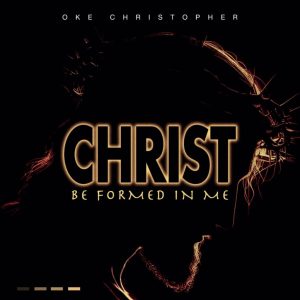 Music: Oke Christopher – Christ Be Formed In Me